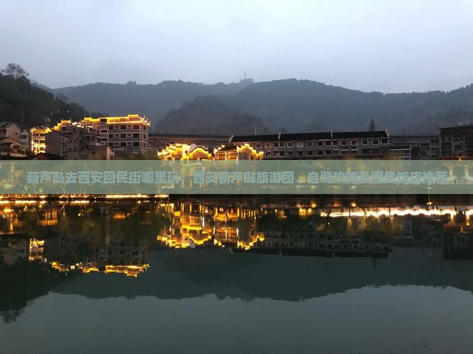 葫芦岛去西安回民街哪里玩：西安葫芦岛旅游团、自驾攻略及回民饭店推荐