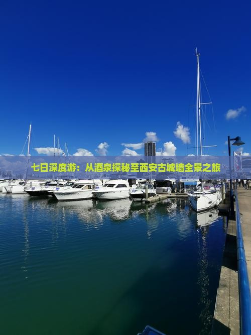 七日深度游：从酒泉探秘至西安古城墙全景之旅