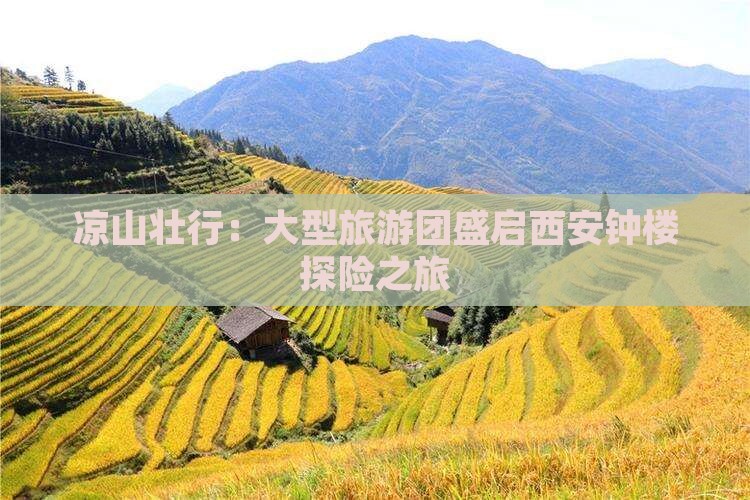 凉山壮行：大型旅游团盛启西安钟楼探险之旅