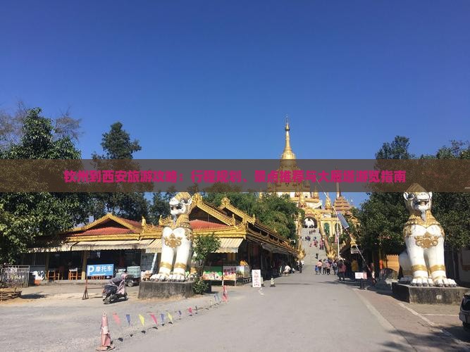 钦州到西安旅游攻略：行程规划、景点推荐与大雁塔游览指南