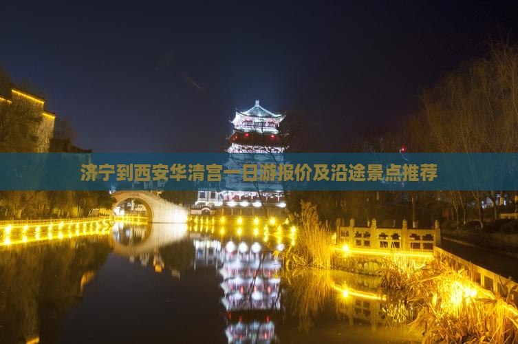 济宁到西安华清宫一日游报价及沿途景点推荐