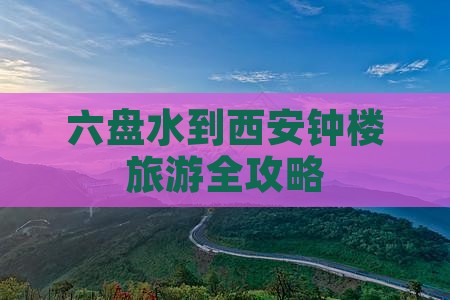 六盘水到西安钟楼旅游全攻略