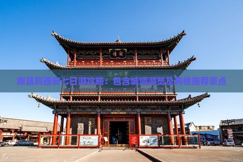 南昌到西安七日游攻略：包含城墙游览及其他推荐景点