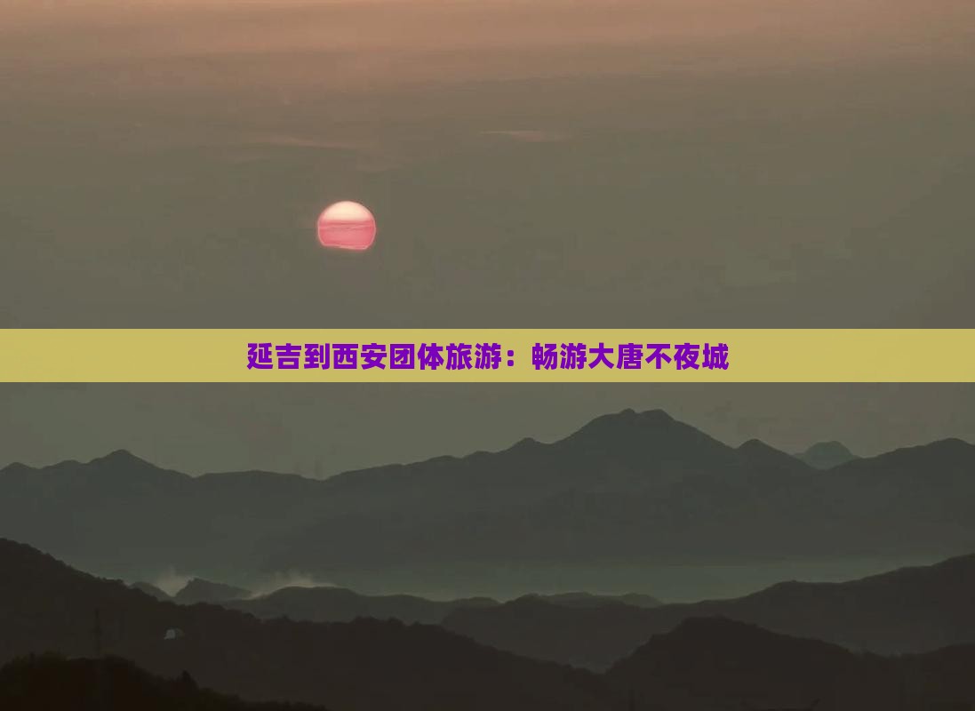延吉到西安团体旅游：畅游大唐不夜城
