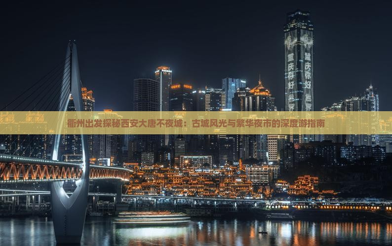 衢州出发探秘西安大唐不夜城：古城风光与繁华夜市的深度游指南