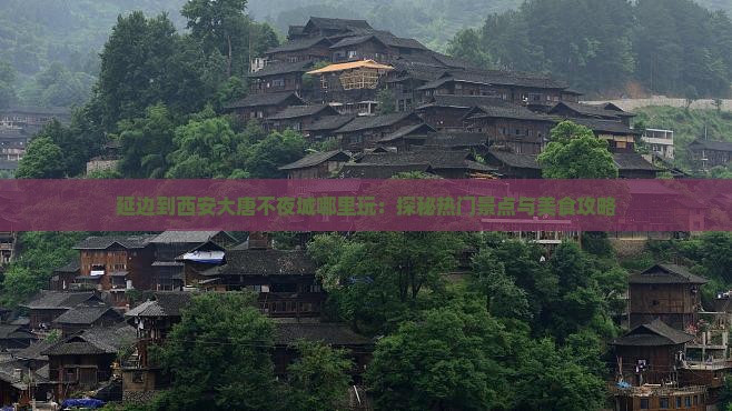 延边到西安大唐不夜城哪里玩：探秘热门景点与美食攻略