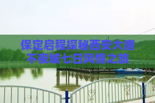 保定启程探秘西安大唐不夜城七日风情之旅
