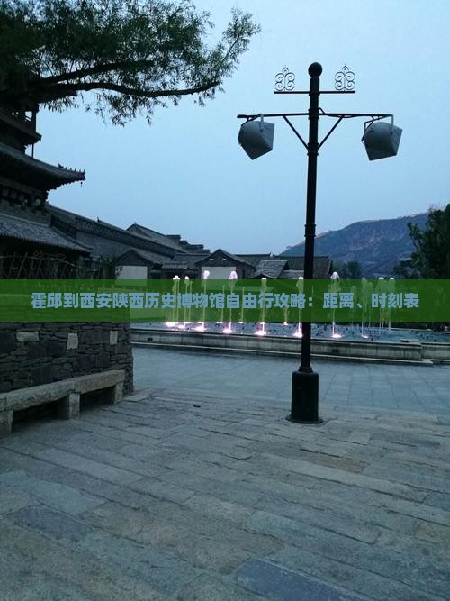 霍邱到西安陕西历史博物馆自由行攻略：距离、时刻表