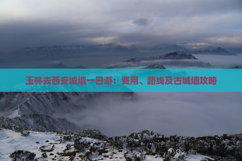 玉林去西安城墙一日游：费用、路线及古城墙攻略