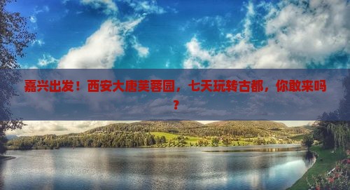 嘉兴去西安大唐芙蓉园七日游