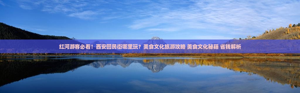 红河去西安回民街哪里玩