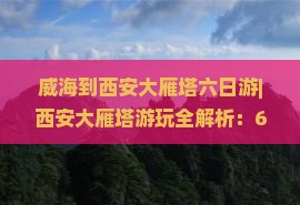 威海到西安大雁塔六日游