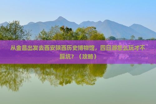 金昌去西安陕西历史博物馆四日游