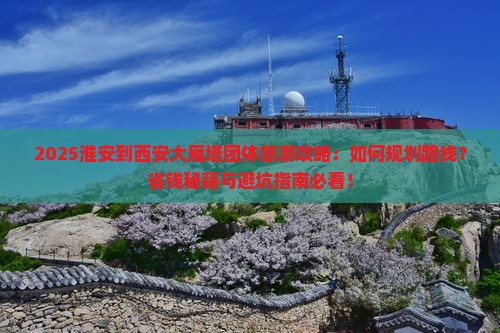 淮安到西安大雁塔团体旅游