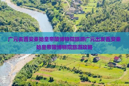 广元去西安秦始皇帝陵博物院旅游