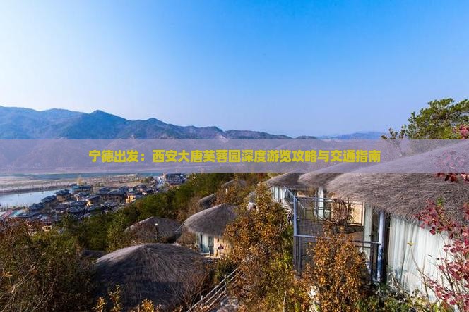 宁德出发：西安大唐芙蓉园深度游览攻略与交通指南