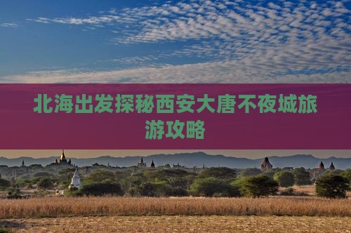 北海出发探秘西安大唐不夜城旅游攻略