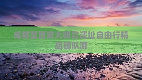 成都至西安大明宫遗址自由行精品团队游