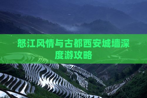 怒江风情与古都西安城墙深度游攻略