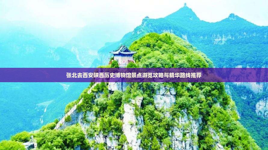 张北去西安陕西历史博物馆景点游览攻略与精华路线推荐