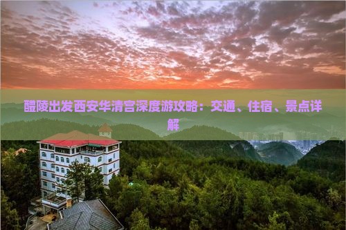 醴陵出发西安华清宫深度游攻略：交通、住宿、景点详解