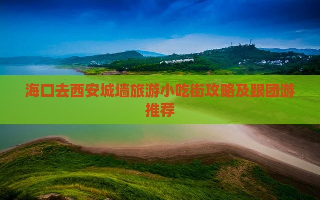 海口去西安城墙旅游小吃街攻略及跟团游推荐
