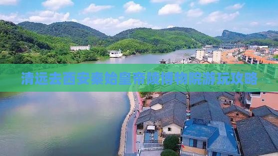 清远去西安秦始皇帝陵博物院游玩攻略