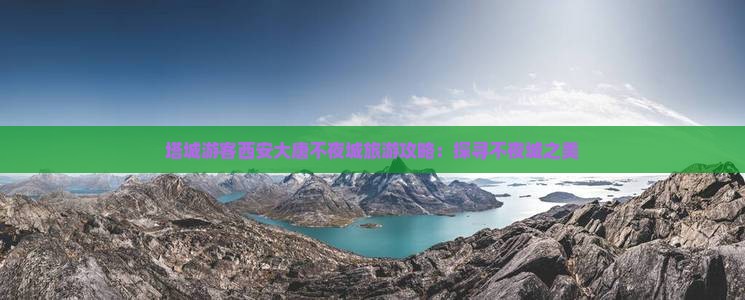 塔城游客西安大唐不夜城旅游攻略：探寻不夜城之美