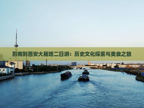 黔南到西安大雁塔二日游：历史文化探索与美食之旅