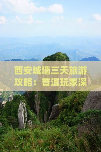 西安城墙三天旅游攻略：普洱玩家深度游体验