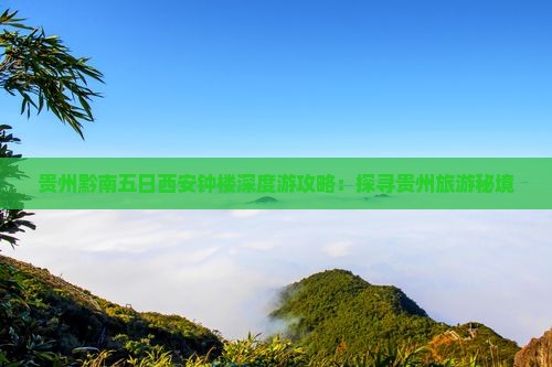 贵州黔南五日西安钟楼深度游攻略：探寻贵州旅游秘境