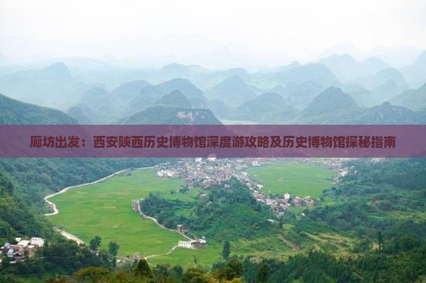 廊坊出发：西安陕西历史博物馆深度游攻略及历史博物馆探秘指南