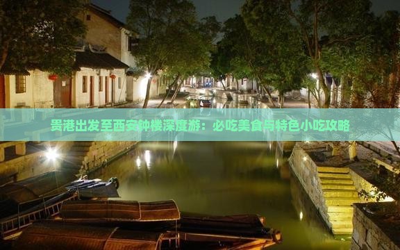 贵港出发至西安钟楼深度游：必吃美食与特色小吃攻略