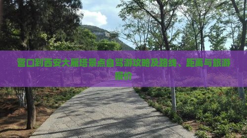 营口到西安大雁塔景点自驾游攻略及路线、距离与旅游报价