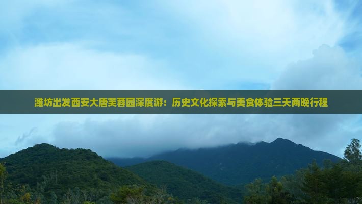 潍坊出发西安大唐芙蓉园深度游：历史文化探索与美食体验三天两晚行程