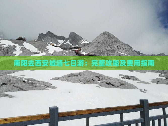 南阳去西安城墙七日游：完整攻略及费用指南