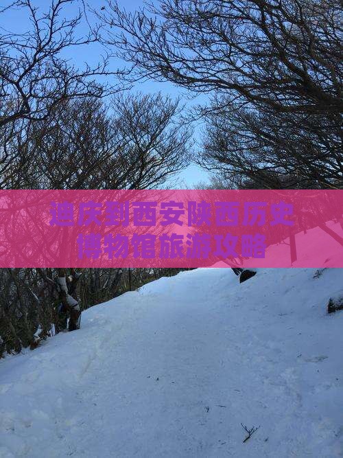 迪庆到西安陕西历史博物馆旅游攻略