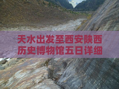 天水出发至西安陕西历史博物馆五日详细攻略