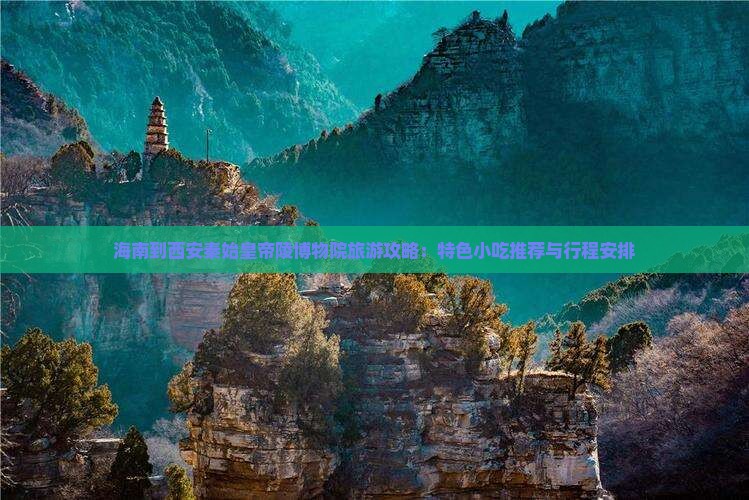海南到西安秦始皇帝陵博物院旅游攻略：特色小吃推荐与行程安排