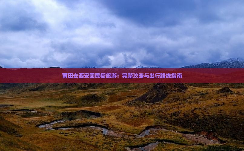 莆田去西安回民街旅游：完整攻略与出行路线指南