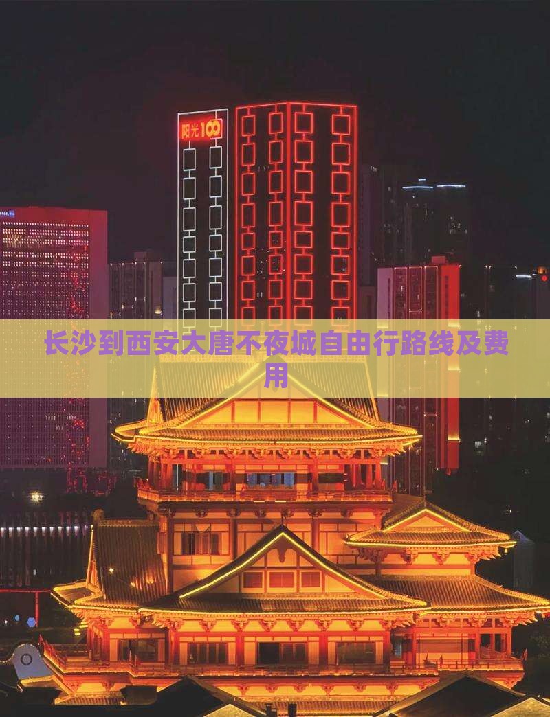 长沙到西安大唐不夜城自由行路线及费用