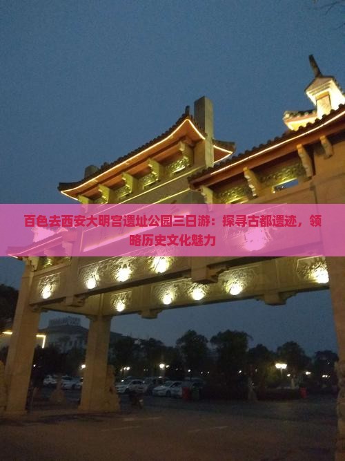 百色去西安大明宫遗址公园三日游：探寻古都遗迹，领略历史文化魅力