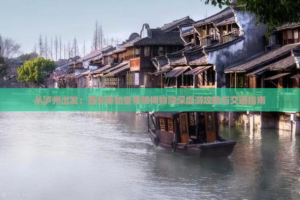 从泸州出发：西安秦始皇帝陵博物院深度游攻略与交通指南