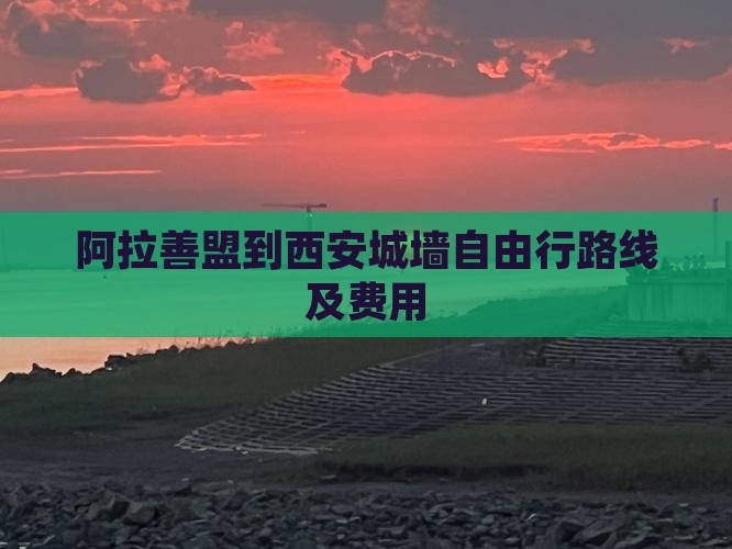 阿拉善盟到西安城墙自由行路线及费用