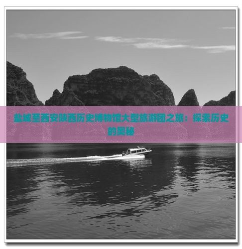 盐城至西安陕西历史博物馆大型旅游团之旅：探索历史的奥秘