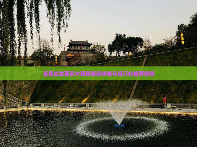 宜昌出发西安大雁塔旅游攻略与旅行社推荐指南