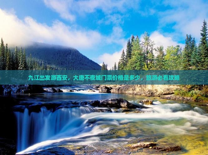 九江出发游西安，大唐不夜城门票价格是多少，旅游必看攻略