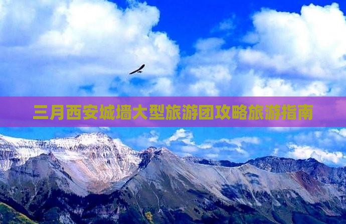 三月西安城墙大型旅游团攻略旅游指南