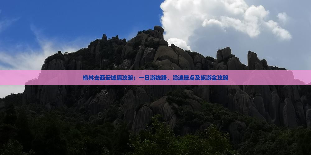 榆林去西安城墙攻略：一日游线路、沿途景点及旅游全攻略