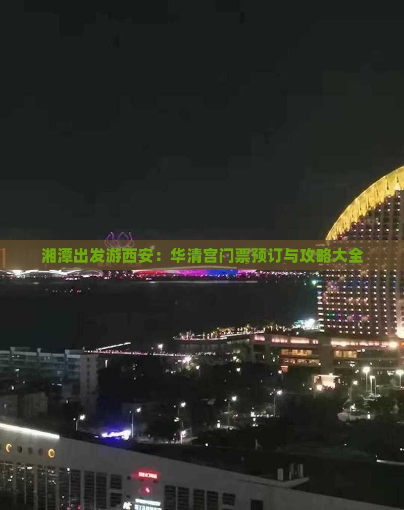 湘潭出发游西安：华清宫门票预订与攻略大全